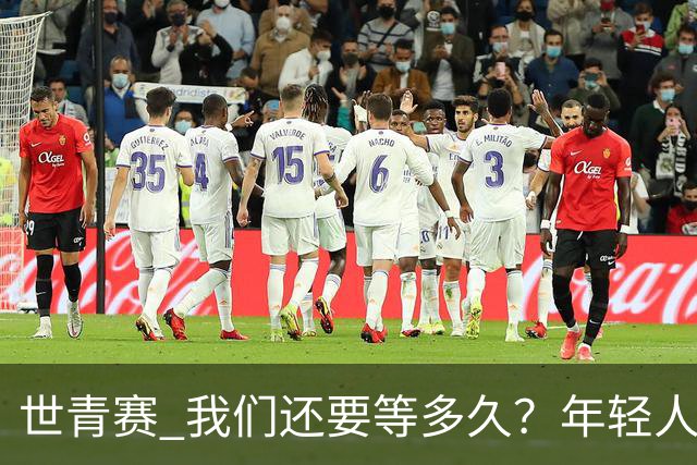 世青赛 我们还要等多久？年轻人 擦干泪 抬头看