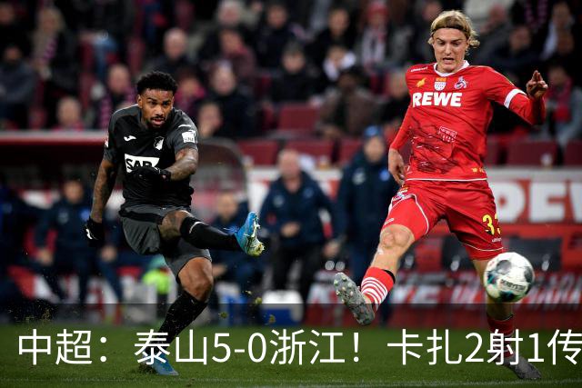 中超：泰山5-0浙江！卡扎2射1传、谢文能破门，徐俊驰、程进染红