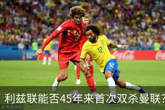 利兹联能否45年来首次双杀曼联？埃兰路玫瑰德比重燃战火