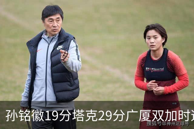 孙铭徽19分塔克29分广厦双加时逆转山西，山西队缺乏领袖