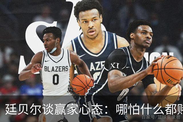 廷贝尔谈赢家心态：哪怕什么都赌不上，你也想赢