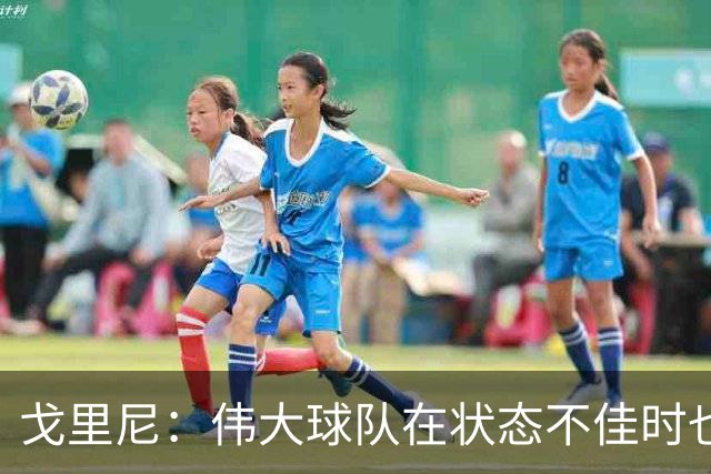 戈里尼：伟大球队在状态不佳时也能获胜，我很高兴得到比赛机会