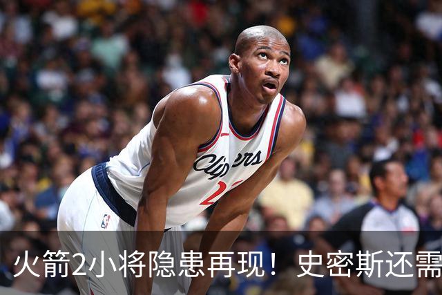 火箭2小将隐患再现！史密斯还需提升两点，阿门一打控卫就崩！