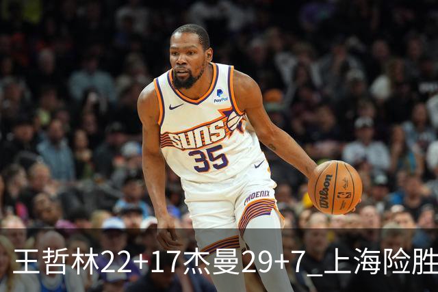 王哲林22+17杰曼29+7 上海险胜青岛斩获6连胜
