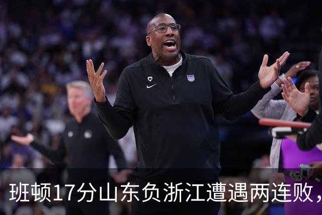 班顿17分山东负浙江遭遇两连败，保级已是邱彪的现实追求