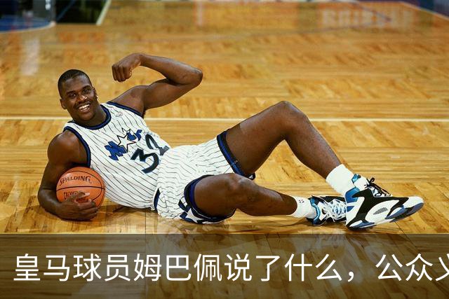 皇马球员姆巴佩说了什么，公众义愤填膺？