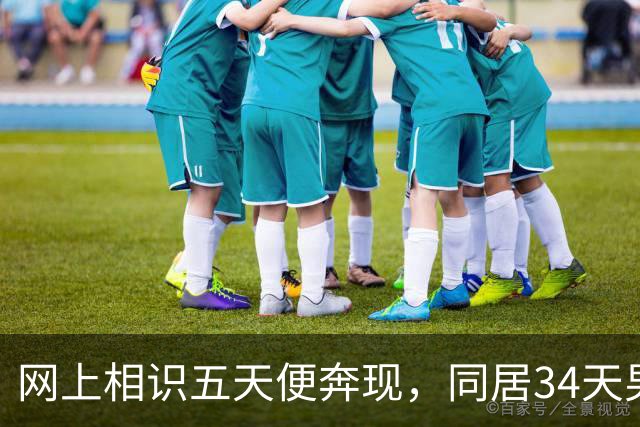 网上相识五天便奔现，同居34天男人几乎没花钱
