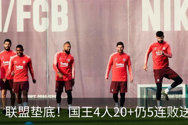联盟垫底！国王4人20+仍5连败送鹈鹕首胜 阿卡夫34+6+13爆发