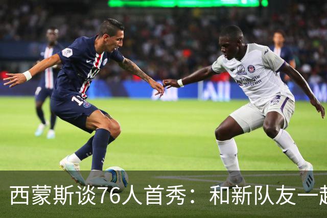 西蒙斯谈76人首秀：和新队友一起打球感觉很好