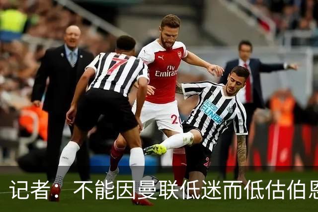 记者：不能因曼联低迷而低估伯恩茅斯，后者本可进5球且引援精明