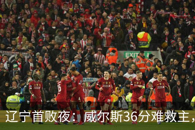 辽宁首败夜：威尔斯36分难救主，孙铭徽伤退广厦仍赢球