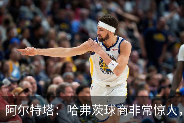 阿尔特塔：哈弗茨球商非常惊人，比赛处理信息能力队内无人能及