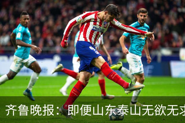 齐鲁晚报：即便山东泰山无欲无求，也不会拿比赛当人情