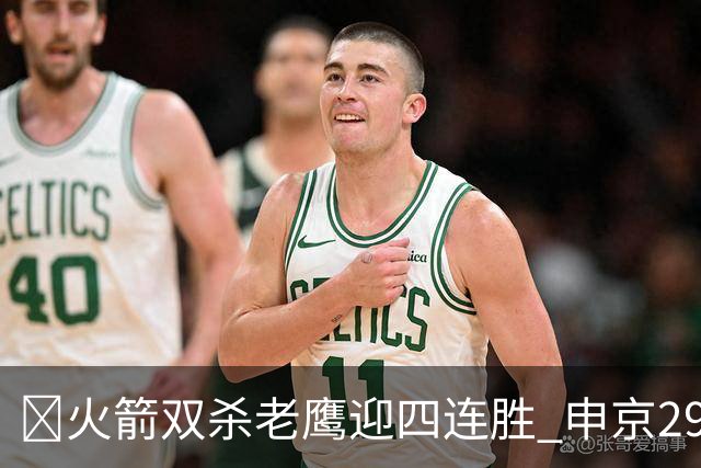 🏀火箭双杀老鹰迎四连胜 申京29+9+9+6断 KD22+9 小史密斯16+12