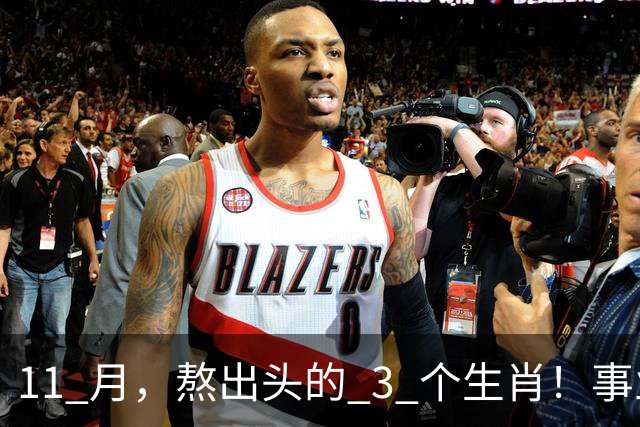 11 月，熬出头的 3 个生肖！事业逐步走高，辛苦付出开始变现