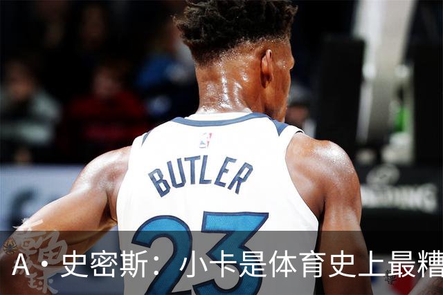 A·史密斯：小卡是体育史上最糟糕的超级巨星！只会拿钱不干活