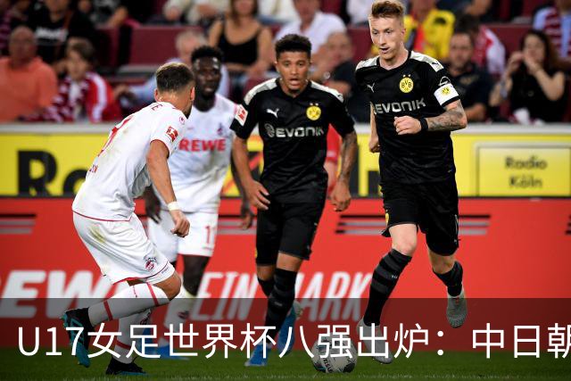 U17女足世界杯八强出炉：中日朝携手突围，欧洲球队全军覆没！